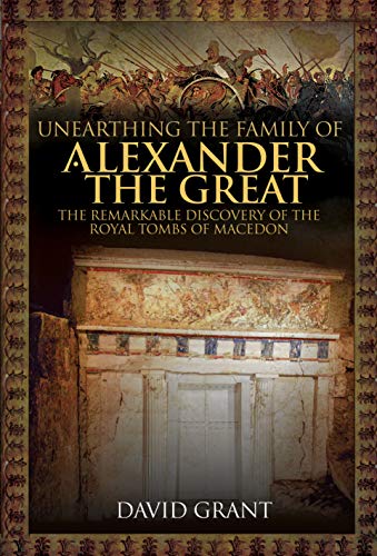Unearthing the Family of Alexander the Great: The Remarkable Discovery of the Royal Tombs of Macedon von PEN AND SWORD MILITARY